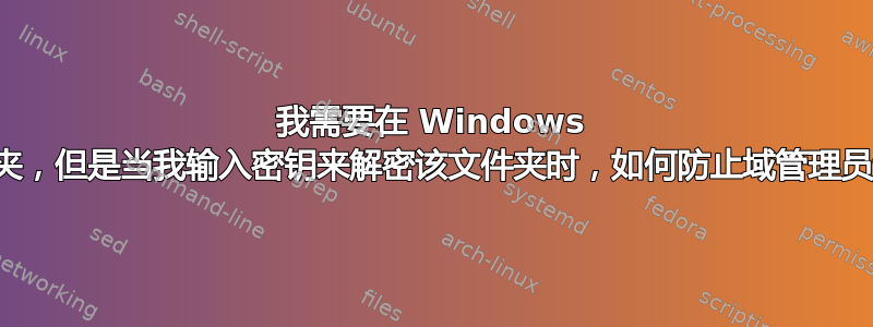 我需要在 Windows 上加密一个文件夹，但是当我输入密钥来解密该文件夹时，如何防止域管理员读取该文件夹？