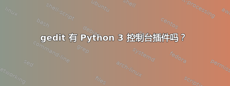 gedit 有 Python 3 控制台插件吗？