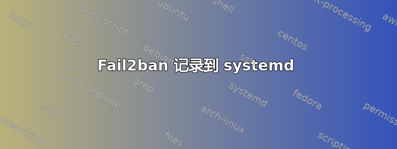 Fail2ban 记录到 systemd