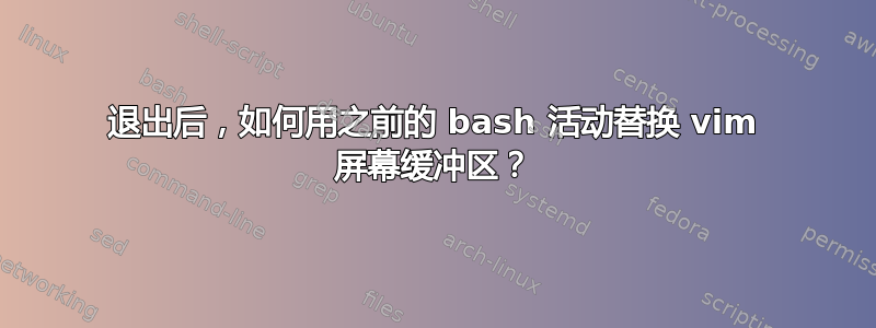 退出后，如何用之前的 bash 活动替换 vim 屏幕缓冲区？