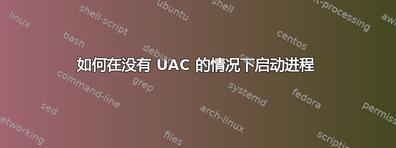 如何在没有 UAC 的情况下启动进程