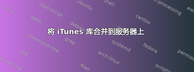 将 iTunes 库合并到服务器上