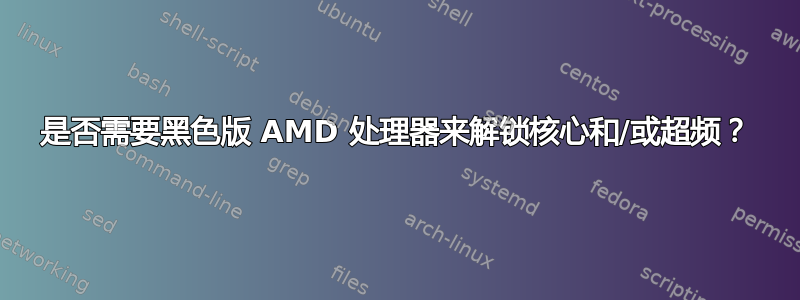 是否需要黑色版 AMD 处理器来解锁核心和/或超频？