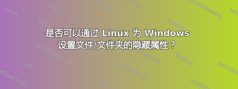 是否可以通过 Linux 为 Windows 设置文件/文件夹的隐藏属性？