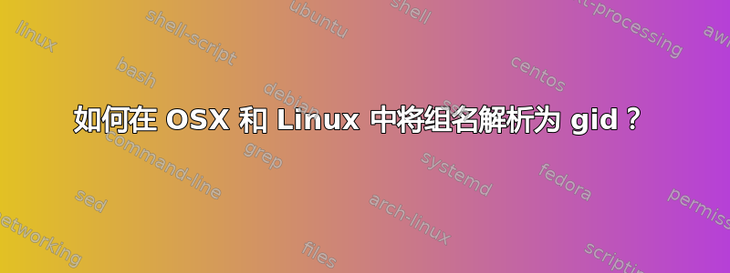 如何在 OSX 和 Linux 中将组名解析为 gid？