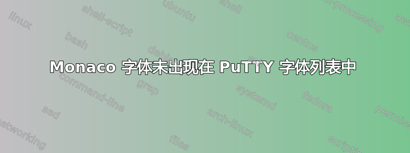 Monaco 字体未出现在 PuTTY 字体列表中