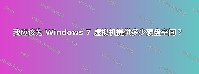 我应该为 Windows 7 虚拟机提供多少硬盘空间？