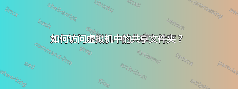 如何访问虚拟机中的共享文件夹？