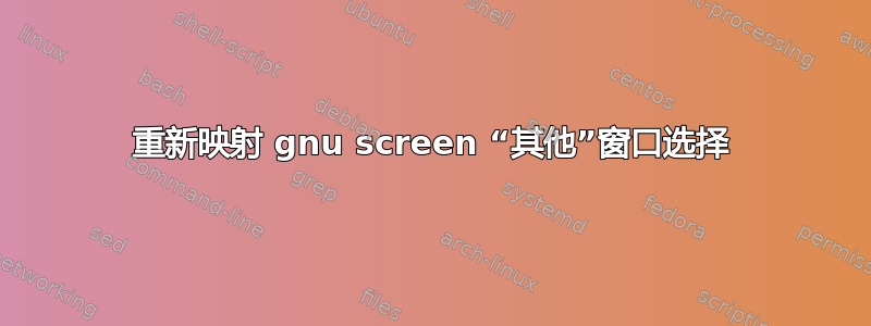 重新映射 gnu screen “其他”窗口选择