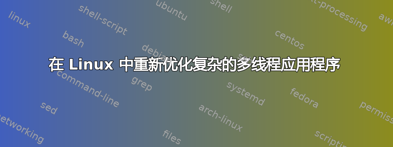 在 Linux 中重新优化复杂的多线程应用程序