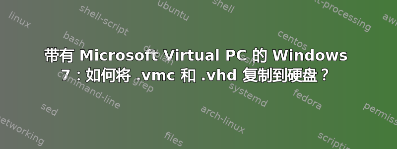 带有 Microsoft Virtual PC 的 Windows 7：如何将 .vmc 和 .vhd 复制到硬盘？