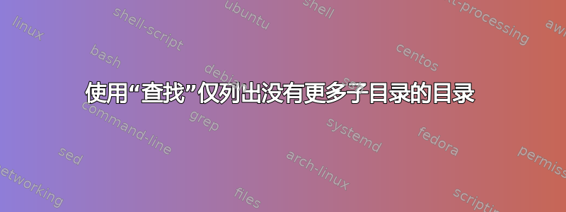 使用“查找”仅列出没有更多子目录的目录