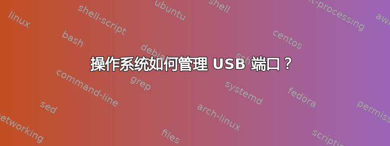 操作系统如何管理 USB 端口？