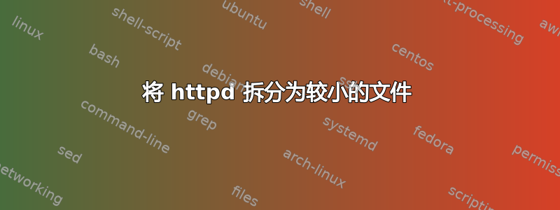 将 httpd 拆分为较小的文件