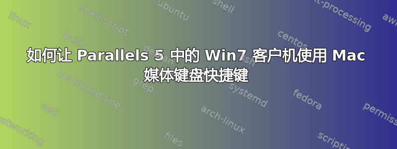 如何让 Parallels 5 中的 Win7 客户机使用 Mac 媒体键盘快捷键