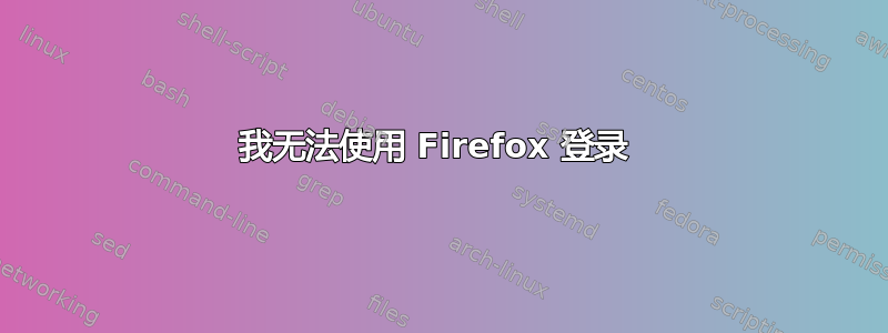 我无法使用 Firefox 登录 