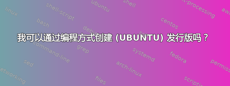 我可以通过编程方式创建 (UBUNTU) 发行版吗？