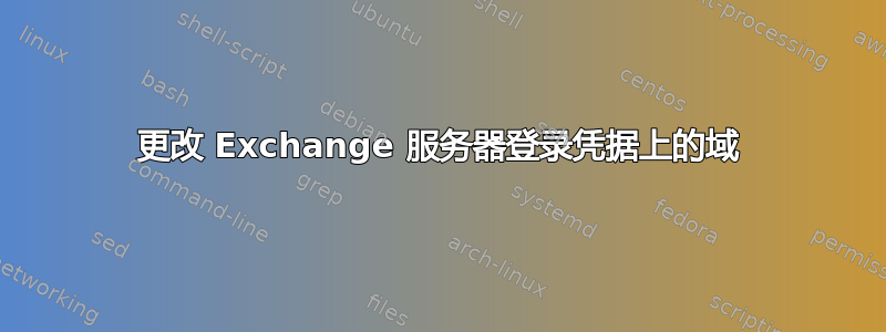 更改 Exchange 服务器登录凭据上的域