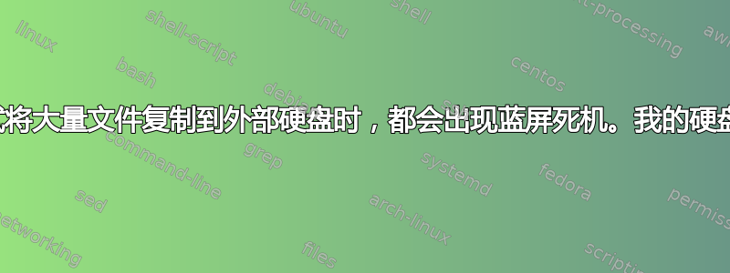 每当我尝试将大量文件复制到外部硬盘时，都会出现蓝屏死机。我的硬盘坏了吗？