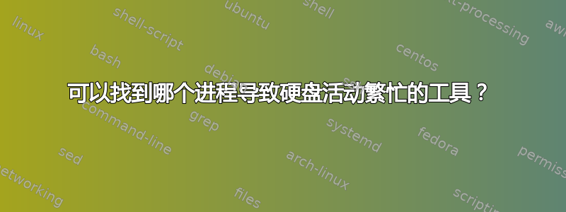 可以找到哪个进程导致硬盘活动繁忙的工具？