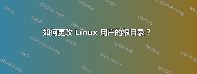 如何更改 Linux 用户的根目录？