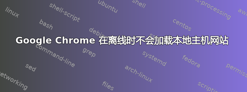 Google Chrome 在离线时不会加载本地主机网站