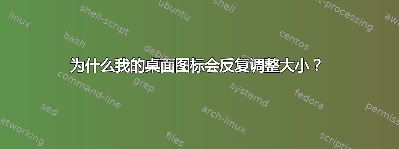 为什么我的桌面图标会反复调整大小？