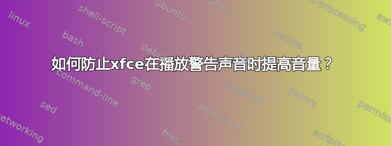 如何防止xfce在播放警告声音时提高音量？