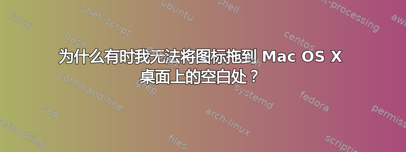 为什么有时我无法将图标拖到 Mac OS X 桌面上的空白处？