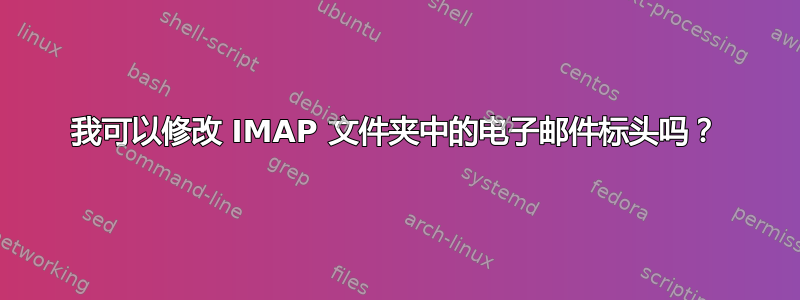 我可以修改 IMAP 文件夹中的电子邮件标头吗？