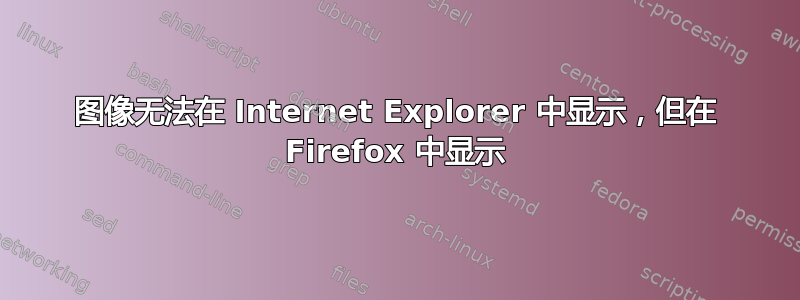 图像无法在 Internet Explorer 中显示，但在 Firefox 中显示