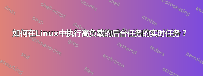 如何在Linux中执行高负载的后台任务的实时任务？