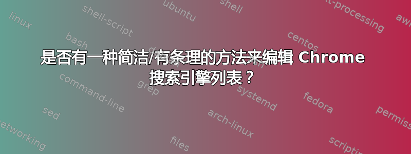 是否有一种简洁/有条理的方法来编辑 Chrome 搜索引擎列表？