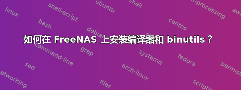 如何在 FreeNAS 上安装编译器和 binutils？