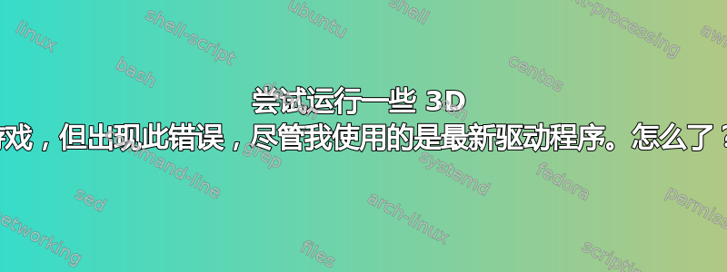 尝试运行一些 3D 游戏，但出现此错误，尽管我使用的是最新驱动程序。怎么了？