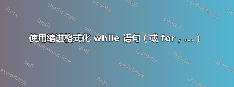 使用缩进格式化 while 语句（或 for，...）