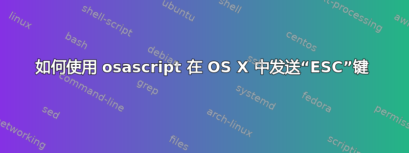 如何使用 osascript 在 OS X 中发送“ESC”键