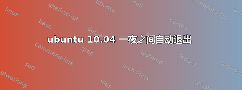 ubuntu 10.04 一夜之间自动退出