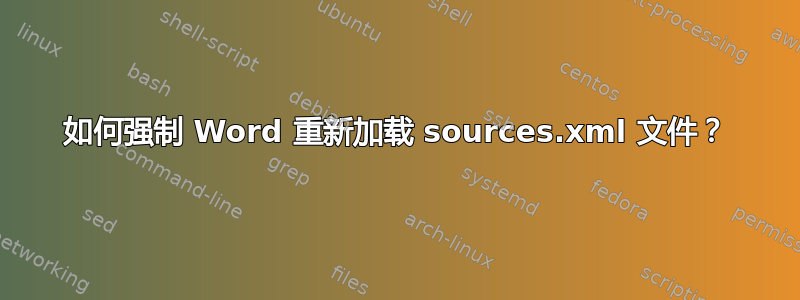 如何强制 Word 重新加载 sources.xml 文件？