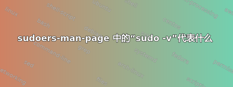 sudoers-man-page 中的“sudo -v”代表什么