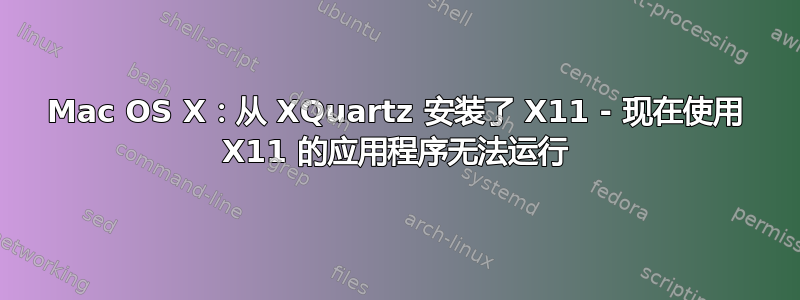 Mac OS X：从 XQuartz 安装了 X11 - 现在使用 X11 的应用程序无法运行