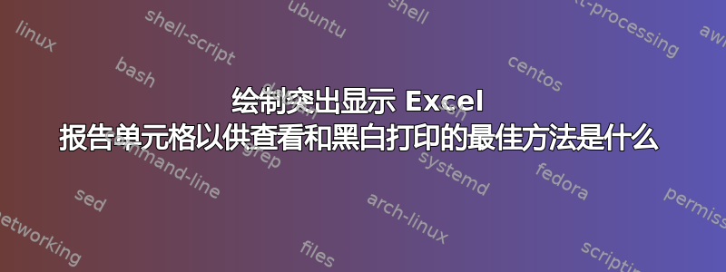 绘制突出显示 Excel 报告单元格以供查看和黑白打印的最佳方法是什么