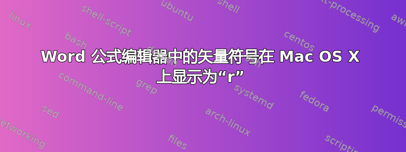 Word 公式编辑器中的矢量符号在 Mac OS X 上显示为“r”