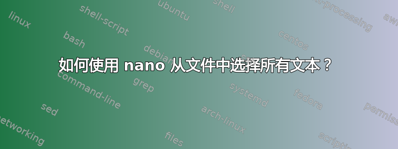 如何使用 nano 从文件中选择所有文本？