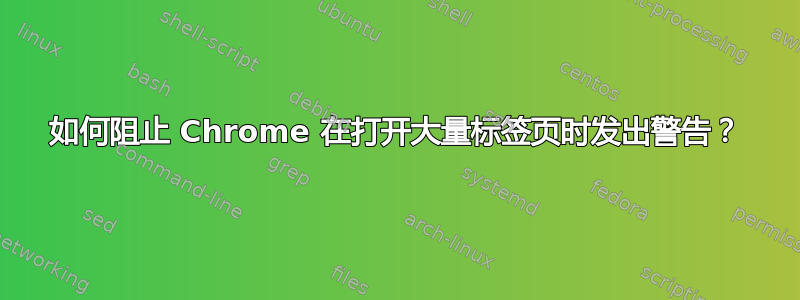 如何阻止 Chrome 在打开大量标签页时发出警告？