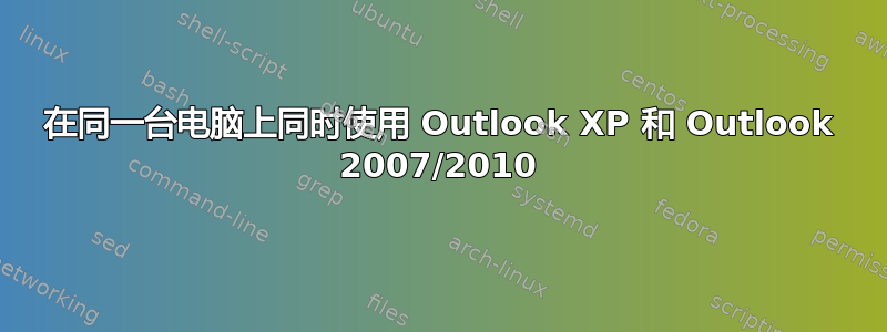 在同一台电脑上同时使用 Outlook XP 和 Outlook 2007/2010