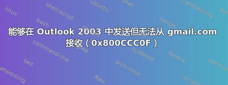 能够在 Outlook 2003 中发送但无法从 gmail.com 接收（0x800CCC0F）