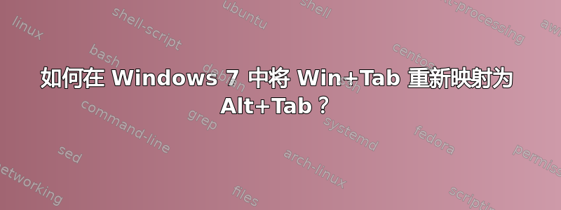 如何在 Windows 7 中将 Win+Tab 重新映射为 Alt+Tab？