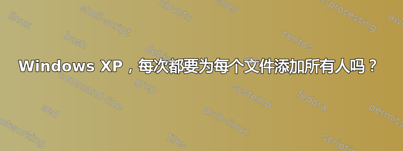 Windows XP，每次都要为每个文件添加所有人吗？