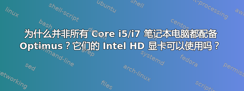 为什么并非所有 Core i5/i7 笔记本电脑都配备 Optimus？它们的 Intel HD 显卡可以使用吗？